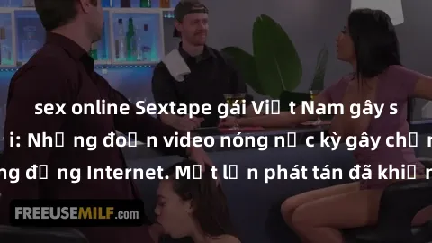 sex online Sextape gái Việt Nam gây sốt trên mạng xã hội: Những đoạn video nóng nực kỳ gây chấn động cộng đồng Internet. Một lần phát tán đã khiến người xem không thể rời mắt.