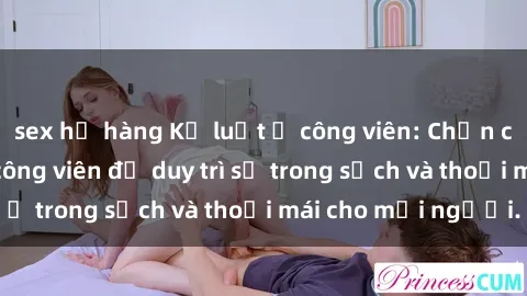 sex họ hàng Kỷ luật ở công viên: Chấn chỉnh hành vi sex công viên để duy trì sự trong sạch và thoải mái cho mọi người.
