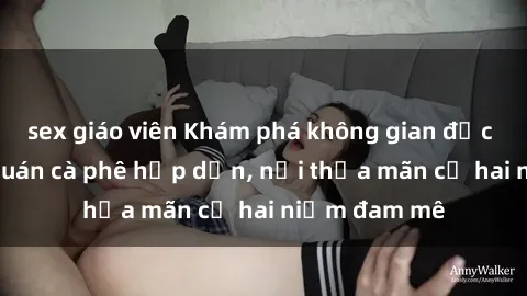 sex giáo viên Khám phá không gian độc đáo tại sex quán cà phê hấp dẫn, nơi thỏa mãn cả hai niềm đam mê