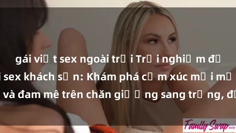 gái việt sex ngoài trời Trải nghiệm đỉnh cao tình yêu tại sex khách sạn: Khám phá cảm xúc mới mẻ và đam mê trên chăn giường sang trọng, độc đáo, không giới hạn.