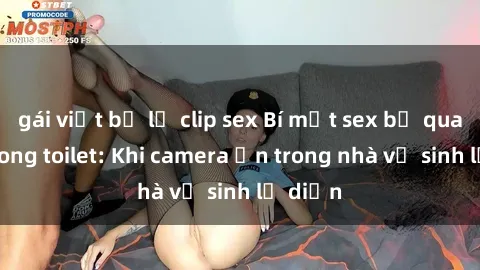 gái việt bị lộ clip sex Bí mật sex bị quay lén trong toilet: Khi camera ẩn trong nhà vệ sinh lộ diện