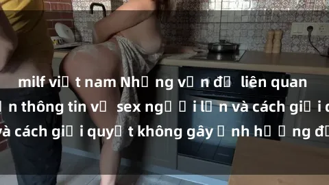 milf việt nam Những vấn đề liên quan đến việc tiếp cận thông tin về sex người lớn và cách giải quyết không gây ảnh hưởng đến trẻ em