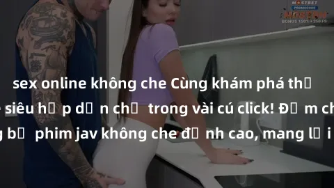 sex online không che Cùng khám phá thế giới jav không che siêu hấp dẫn chỉ trong vài cú click! Đắm chìm trong những bộ phim jav không che đỉnh cao, mang lại trải nghiệm thú vị và đầy kích thích.