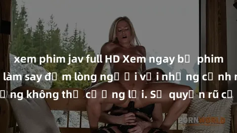 xem phim jav full HD Xem ngay bộ phim sex milf hot nhất, làm say đắm lòng người với những cảnh nóng bỏng không thể cưỡng lại. Sự quyến rũ của MILF sẽ khiến bạn mãnh liệt!