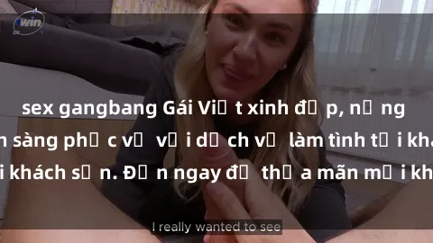 sex gangbang Gái Việt xinh đẹp, nồng nàn tình cảm, sẵn sàng phục vụ với dịch vụ làm tình tại khách sạn. Đến ngay để thỏa mãn mọi khao khát của bạn!