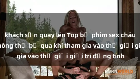 khách sạn quay lén Top bộ phim sex châu âu nổi tiếng không thể bỏ qua khi tham gia vào thế giới giải trí đồng tính