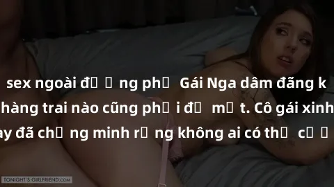 sex ngoài đường phố Gái Nga dâm đãng khiến tim bất cứ chàng trai nào cũng phải đỏ mặt. Cô gái xinh đẹp này đã chứng minh rằng không ai có thể cưỡng lại khi cô làm tình đắm say.