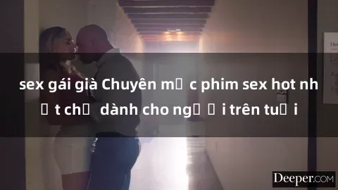 sex gái già Chuyên mục phim sex hot nhất chỉ dành cho người trên tuổi