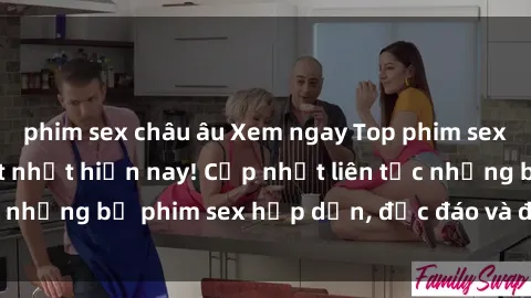 phim sex châu âu Xem ngay Top phim sex mới nhất đang hot nhất hiện nay! Cập nhật liên tục những bộ phim sex hấp dẫn, độc đáo và đầy kích thích.