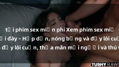 tải phim sex miễn phí Xem phim sex miễn phí online ngay tại đây – Hấp dẫn, nóng bỏng và đầy lôi cuốn, thỏa mãn mọi người và thú vui của bạn!