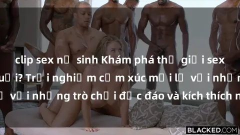 clip sex nữ sinh Khám phá thế giới sex trực tuyến: Hơn tuổi? Trải nghiệm cảm xúc mới lạ với những trò chơi độc đáo và kích thích người lớn
