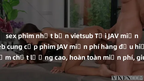 sex phim nhật bản vietsub Tải JAV miễn phí: Các trang web cung cấp phim JAV miễn phí hàng đầu hiện nay. Các tác phẩm chất lượng cao, hoàn toàn miễn phí, giúp bạn thỏa mãn niềm đam mê mà không tốn kém.