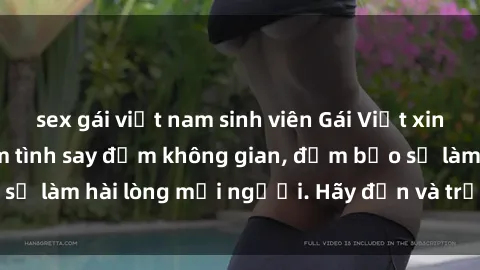 sex gái việt nam sinh viên Gái Việt xinh đẹp, nồng nàn làm tình say đắm không gian, đảm bảo sẽ làm hài lòng mọi người. Hãy đến và trải nghiệm ngay!