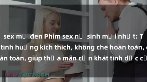sex mỹ đen Phim sex nữ sinh mới nhất: Trải nghiệm nhiều tình huống kích thích, không che hoàn toàn, giúp thỏa mãn cơn khát tình dục của các bạn trẻ