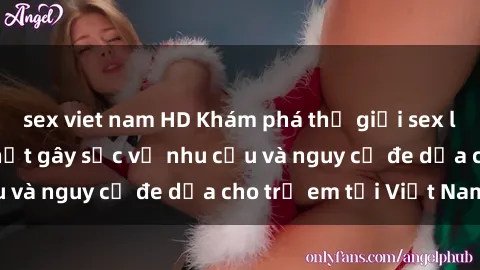 sex viet nam HD Khám phá thế giới sex loli Việt Nam: Sự thật gây sốc về nhu cầu và nguy cơ đe dọa cho trẻ em tại Việt Nam