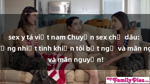 sex y tá việt nam Chuyện sex chị dâu: hành động nhiệt tình khiến tôi bất ngờ và mãn nguyện!